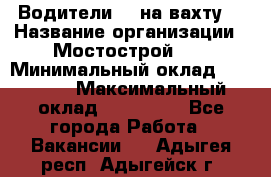 Водители BC на вахту. › Название организации ­ Мостострой 17 › Минимальный оклад ­ 87 000 › Максимальный оклад ­ 123 000 - Все города Работа » Вакансии   . Адыгея респ.,Адыгейск г.